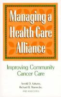 Managing a Health Care Alliance: Improving Community Cancer Care 0787902268 Book Cover