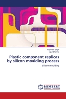 Plastic component replicas by silicon moulding process: Silicon moulding 3659141380 Book Cover