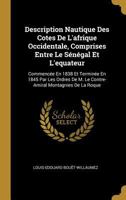 Description Nautique Des Cotes De L'afrique Occidentale, Comprises Entre Le S�n�gal Et L'equateur: Commenc�e En 1838 Et Termin�e En 1845 Par Les Ordres De M. Le Contre-Amiral Montagnies De La Roque 0270440364 Book Cover