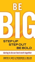 Be Big: Step Up, Step Out, Be Bold: Daring to Do Our Best Work Together 1576754529 Book Cover