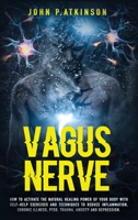 Vagus Nerve: How To Activate The Natural Healing Power Of Your Body With Self-Help Exercises And Techniques To Reduce Inflammation, Chronic Illness, PTSD, Trauma, Anxiety And Depression 1699975027 Book Cover