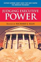 Judging Executive Power: Sixteen Supreme Court Cases that Have Shaped the American Presidency 0742565130 Book Cover