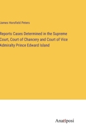 Reports Cases Determined in the Supreme Court, Court of Chancery and Court of Vice Admiralty Prince Edward Island 3382195771 Book Cover