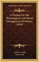 A Treatise on the Physiological and Moral Management of Infancy 1436756634 Book Cover