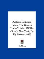 Address Delivered Before The General Trades' Union Of The City Of New York, By Ely Moore 1169537863 Book Cover
