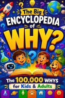 The Big Encyclopedia of WHY: The 100,000 Whys for Kids & Adults: Answers to the Most Curious Questions About Life, Science, and the World B0GZWM51KH Book Cover