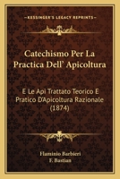 Catechismo Per La Practica Dell' Apicoltura: E Le Api Trattato Teorico E Pratico D'Apicoltura Razionale (1874) 1168123283 Book Cover