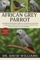 AFRICAN GREY PARROT: "Unveiling the Remarkable Intelligence, Social Behavior, and Unique Communication Skills of African Grey Parrots: A Deep Dive into Their Fascinating Lives and Capabilities." B0FSZ6BVW9 Book Cover