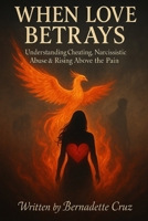 WHEN LOVE BETRAYS:Understanding Cheating, Narcissistic Abuse & Rising Above the Pain B0FB49LZPM Book Cover