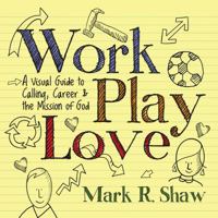 Work, Play, Love: A Visual Guide to Calling, Career and the Mission of God 083083673X Book Cover