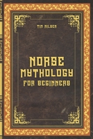 Norse Mythology for Beginners – Discover the Ancient Sagas, Gods and Creatures of the North: Let yourself be captivated by the mystical tales of the ... and discover the magic of Norse myths. B0DYVGZSZX Book Cover