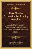 Three Months' Preparation for Reading Xenophon: Adapted to Be Used in Connection with Hadley and Allen's and Goodwin's Grammar 116513974X Book Cover