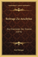 Beitr�ge Zu Aeschylus: Die Chorlieder Der Orestie 1167378458 Book Cover