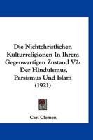 Die Nichtchristlichen Kulturreligionen In Ihrem Gegenwartigen Zustand V2: Der Hinduismus, Parsismus Und Islam (1921) 1168363322 Book Cover