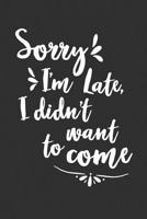 Sorry I'm Late I Didn't Want To Come: 6 x 9 Sarcastic Notebook with 125 Lined Pages Funny Coworker Gifts for Men Women 1075214416 Book Cover