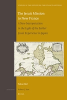 The Jesuit Mission to New France: A New Interpretation in the Light of the Earlier Jesuit Experience in Japan 9004192859 Book Cover