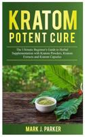 Kratom Potent Cure: The Ultimate Beginner’s Guide to Herbal Supplementation with Kratom Powders, Kratom Extracts and Kratom Capsules. 1792119534 Book Cover