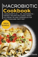 Macrobiotic Cookbook : MEGA BUNDLE - 2 Manuscripts in 1 - 80+ Macrobiotic - Friendly Recipes Including, Roast, Ice-Cream, Pie and Casseroles for a Delicious and Tasty Diet 1664039015 Book Cover