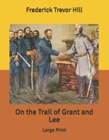 On the Trail of Grant and Lee: A Narrative History of the Boyhood and Manhood of Two Great Americans, Based Upon Their Writings, Official Records, and Other Authoritative Information 1507754809 Book Cover