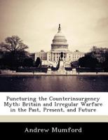Puncturing the Counterinsurgency Myth: Britain and Irregular Warfare in the Past, Present, and Future - War College Series 1249915619 Book Cover