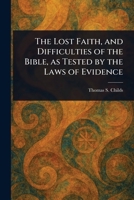 The Lost Faith, and Difficulties of the Bible, as Tested by the Laws of Evidence 1023345153 Book Cover