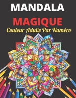 Mandala Magique Couleur Adulte Par Numéro: Un Adulte Présente Des Mandalas Floraux, Des Motifs Géométriques Couleur Par Numéro, Des Tourbillons, Une C B094CWJLJ1 Book Cover