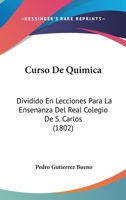 Curso De Quimica: Dividido En Lecciones Para La Ensenanza Del Real Colegio De S. Carlos (1802) 1247286266 Book Cover