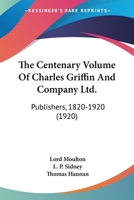 The Centenary Volume Of Charles Griffin And Company Ltd.: Publishers, 1820-1920 1167005821 Book Cover
