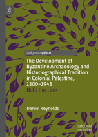The Development of Byzantine Archaeology and Historiographical Tradition in Colonial Palestine, 1800-1948: Hold the Line (New Approaches to Byzantine History and Culture) 3032037832 Book Cover