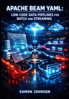 APACHE BEAM YAML: LOW-CODE DATA PIPELINES FOR BATCH AND STREAMING: Build ETL Workflows Without Programming Using Declarative Configuration, Runners, and Multi-Cloud Processing B0GMZBTTSK Book Cover