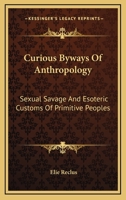 Curious Byways Of Anthropology: Sexual Savage And Esoteric Customs Of Primitive Peoples 1432576143 Book Cover