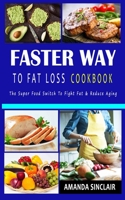 Faster Way to Fat Loss Cookbook: The Super Food Switch to Fight Fat & reduce Aging 1707844003 Book Cover