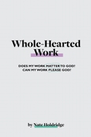 Whole-Hearted Work: Does My Work Matter To God? Can My Work Please God? B0B35CM5TJ Book Cover