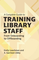 A Complete Guide to Training Library Staff: From Onboarding to Offboarding 1440880905 Book Cover