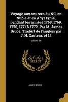 Voyage aux sources du Nil, en Nubie et en Abyssynie, pendant les années 1768, 1769, 1770, 1771 & 1772. Par M. James Bruce. Traduit de l'anglois par J. H. Castera. Volume 14 of 14 0274414368 Book Cover