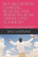 PLEA NEGOTIATION, CHARGING DECISIONS, AND SENTENCING IN SEX OFFENSE CASES - VOLUME 8A: Prosecutorial Discretion, Plea Strategy, and Sentencing ... Delaware Criminal Justice Defense Series) B0H1JKBPMS Book Cover