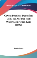 Caveat Populus! Deutsches Volk, Sei Auf Der Hut! Wider Den Neuen Kurs (1892) 1120172500 Book Cover