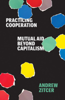 Practicing Cooperation: Mutual Aid beyond Capitalism 1517909805 Book Cover