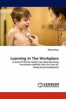 Learning In The Workplace: A Study Of Primary Health Care Advanced Nurse Practitioners (ANPs)In Their First Year Of Postgraduate Employment 3843393699 Book Cover