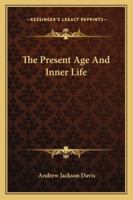 The present age and inner life: ancient and modern spirit mysteries classified and explained 1014470927 Book Cover