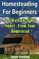 Homesteading for Beginners: 15 Ways to Make Money from Your Homestead 1548371947 Book Cover