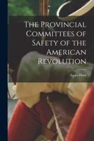 The Provincial Committees of Safety of the American Revolution 1016058578 Book Cover