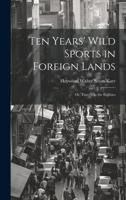 Ten Years' Wild Sports in Foreign Lands: Or, Travels in the Eighties 1022199161 Book Cover