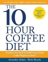 The 10-Hour Coffee Diet: Transform Your Body & Health Using 3 Weird Coffee Weight Loss Tricks! 1535274697 Book Cover