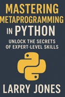 Mastering Metaprogramming in Python: Unlock the Secrets of Expert-Level Skills B0DZJ3KBX8 Book Cover