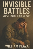Invisible Battles: Mental Health in the Military B0F3XQJP4R Book Cover