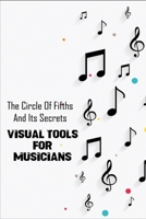 The Circle Of Fifths And Its Secrets: Visual Tools For Musicians: Piano Chords Book B08TFBBND3 Book Cover