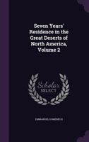 Seven Years' Residence in the Great Deserts of North America. Volume 2 of 2 1147048991 Book Cover