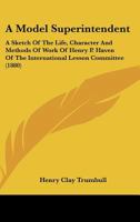 A Model Superintendent; a Sketch of the Life, Character, and Methods of Work of Henry P. Haven of the International Lesson Committee 054871858X Book Cover