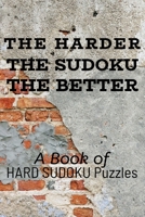THE HARDER THE SUDOKU THE BETTER: A Book of HARD SUDOKU Puzzles 1672887712 Book Cover